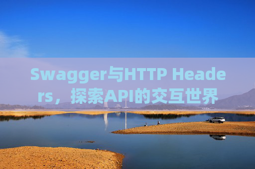 Swagger与HTTP Headers，探索API的交互世界