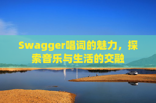 Swagger唱词的魅力，探索音乐与生活的交融